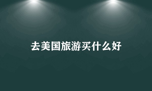 去美国旅游买什么好