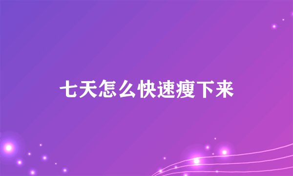 七天怎么快速瘦下来