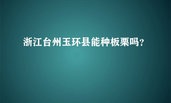 浙江台州玉环县能种板栗吗？