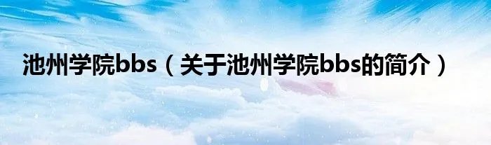池州学院bbs（关于池州学院bbs的简介）