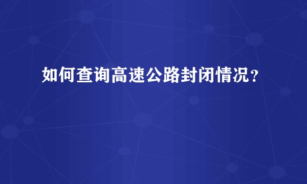 如何查询高速公路封闭情况？