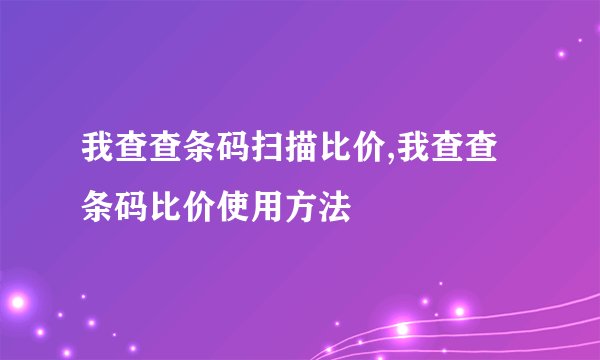 我查查条码扫描比价,我查查条码比价使用方法