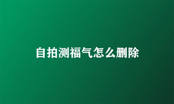 自拍测福气怎么删除
