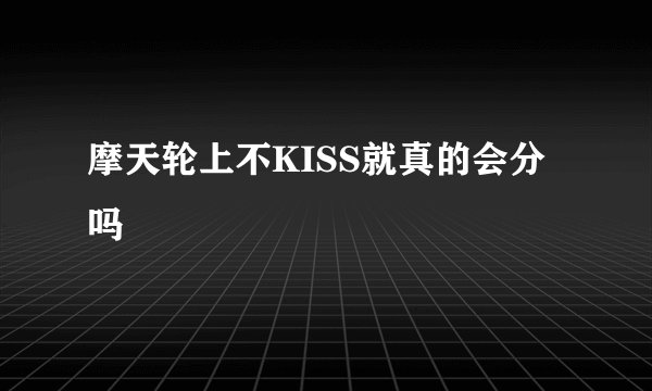 摩天轮上不KISS就真的会分吗