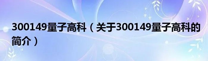 300149量子高科（关于300149量子高科的简介）