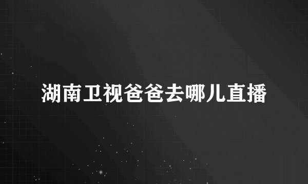 湖南卫视爸爸去哪儿直播