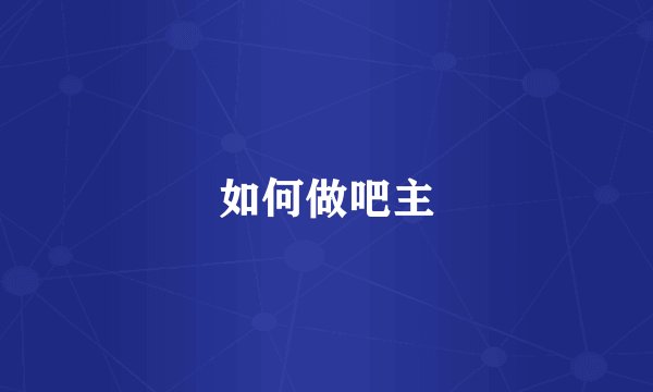 如何做吧主