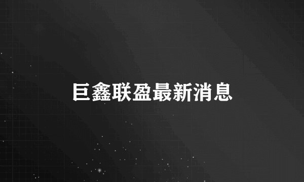巨鑫联盈最新消息