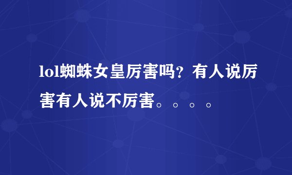 lol蜘蛛女皇厉害吗？有人说厉害有人说不厉害。。。。