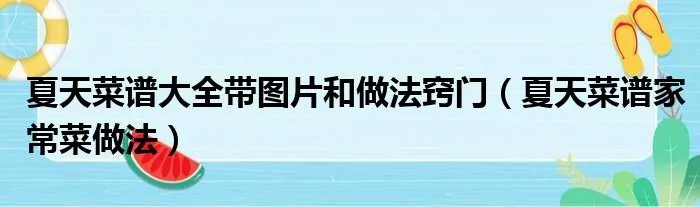 夏天菜谱大全带图片和做法窍门(夏天菜谱家常菜做法)
