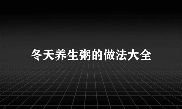 冬天养生粥的做法大全