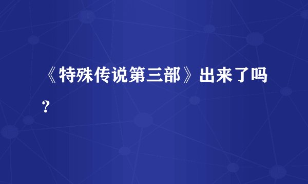 《特殊传说第三部》出来了吗？