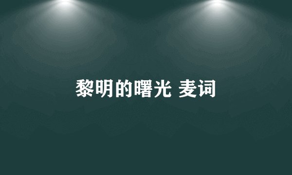 黎明的曙光 麦词