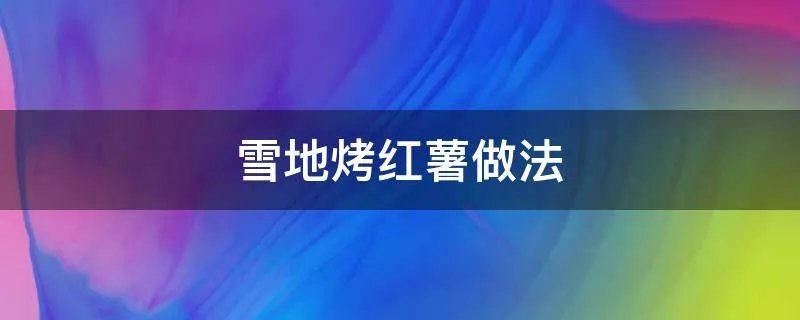 雪地烤红薯做法