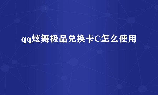 qq炫舞极品兑换卡C怎么使用