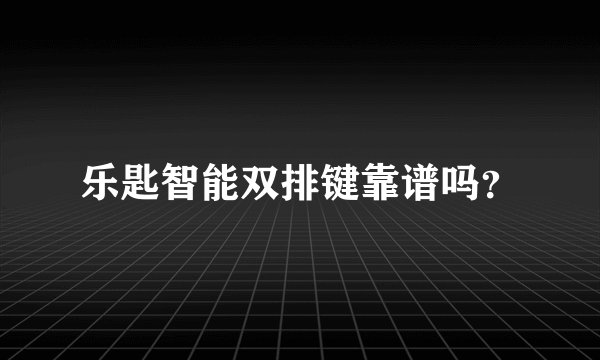 乐匙智能双排键靠谱吗？