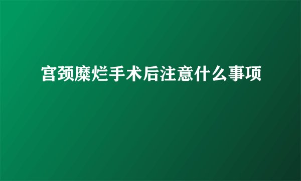 宫颈糜烂手术后注意什么事项