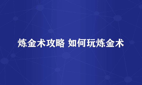 炼金术攻略 如何玩炼金术