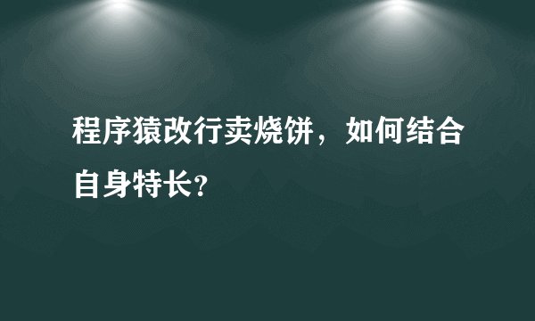 程序猿改行卖烧饼，如何结合自身特长？
