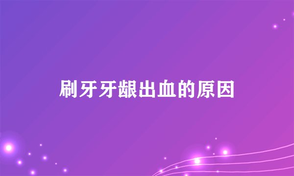 刷牙牙龈出血的原因