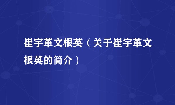 崔宇革文根英（关于崔宇革文根英的简介）