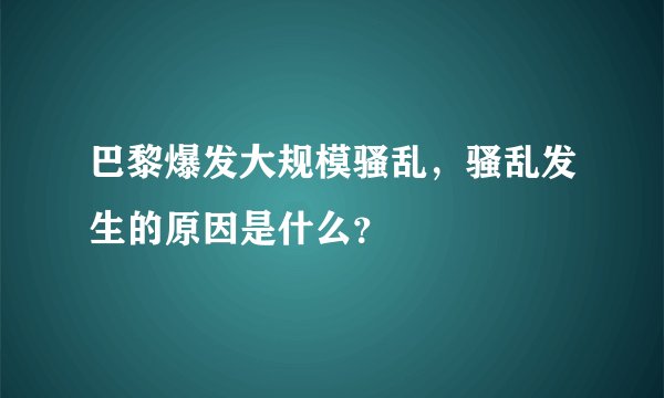 巴黎爆发大规模骚乱，骚乱发生的原因是什么？