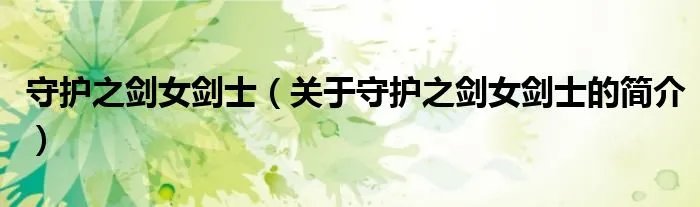 守护之剑女剑士（关于守护之剑女剑士的简介）