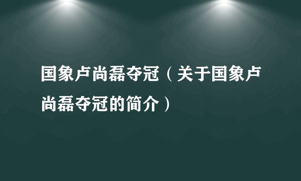 国象卢尚磊夺冠（关于国象卢尚磊夺冠的简介）