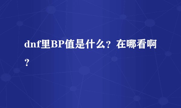 dnf里BP值是什么？在哪看啊？