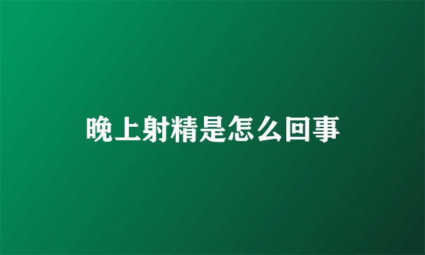 晚上射精是怎么回事