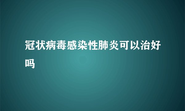冠状病毒感染性肺炎可以治好吗