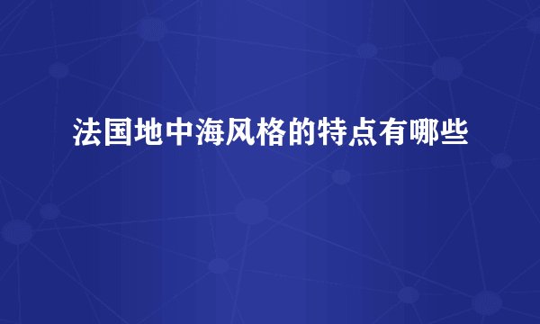 法国地中海风格的特点有哪些