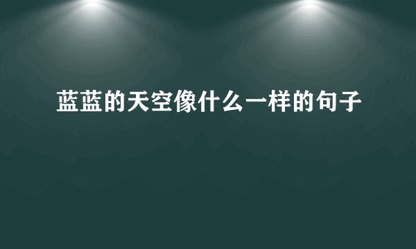 蓝蓝的天空像什么一样的句子