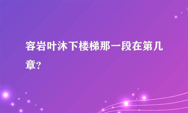 容岩叶沐下楼梯那一段在第几章？