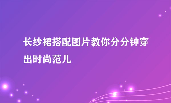 长纱裙搭配图片教你分分钟穿出时尚范儿