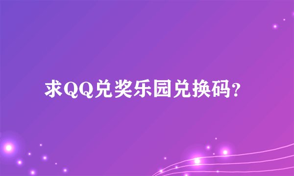 求QQ兑奖乐园兑换码？
