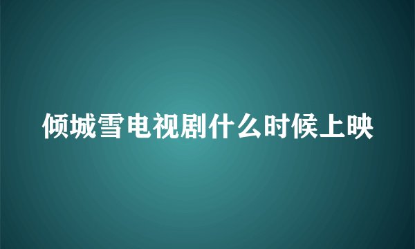 倾城雪电视剧什么时候上映