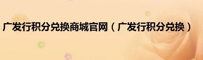 广发行积分兑换商城官网（广发行积分兑换）
