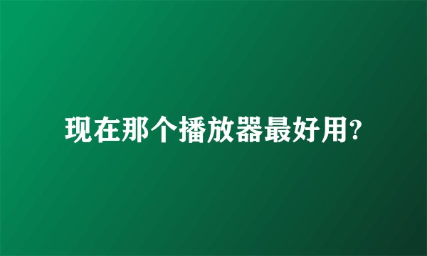 现在那个播放器最好用?