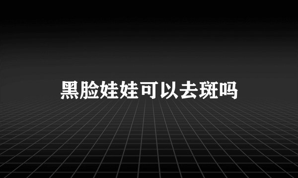 黑脸娃娃可以去斑吗