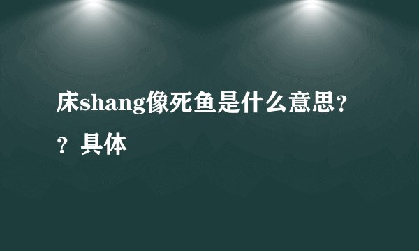 床shang像死鱼是什么意思？？具体