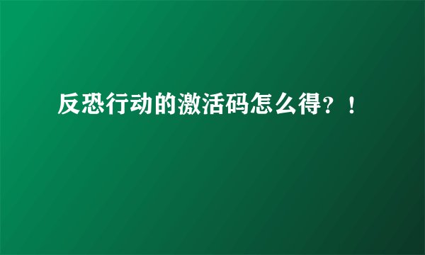 反恐行动的激活码怎么得？！
