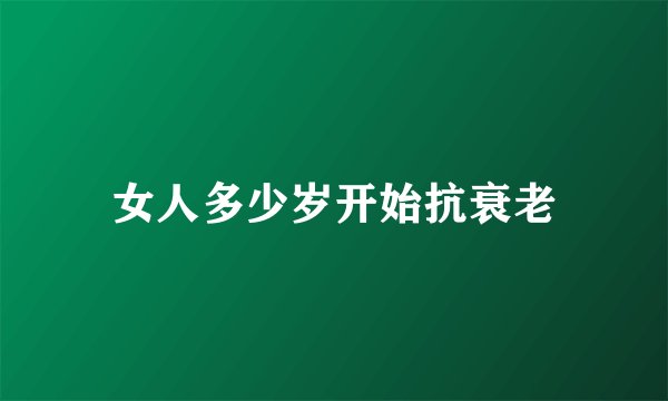 女人多少岁开始抗衰老