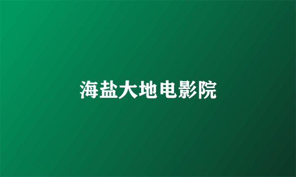海盐大地电影院