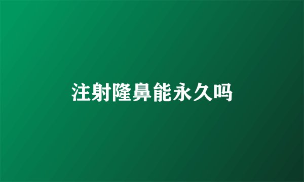 注射隆鼻能永久吗