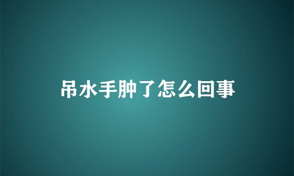 吊水手肿了怎么回事