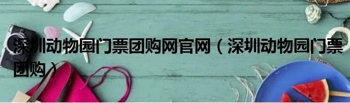深圳动物园门票团购网官网(深圳动物园门票团购)