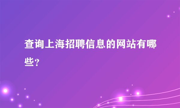 查询上海招聘信息的网站有哪些?