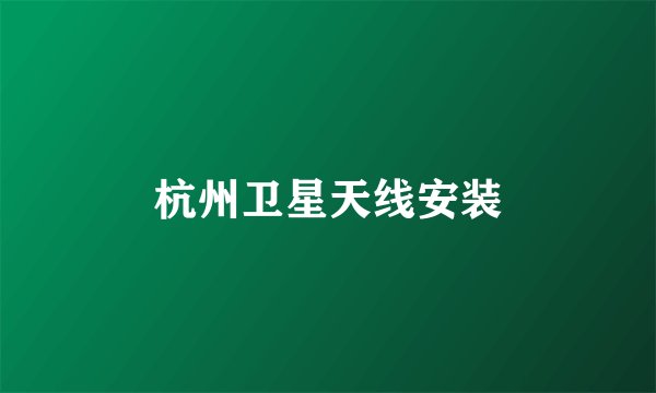 杭州卫星天线安装
