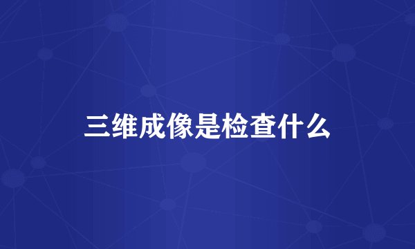 三维成像是检查什么
